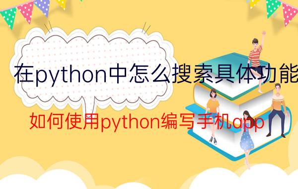 在python中怎么搜索具体功能 如何使用python编写手机app？